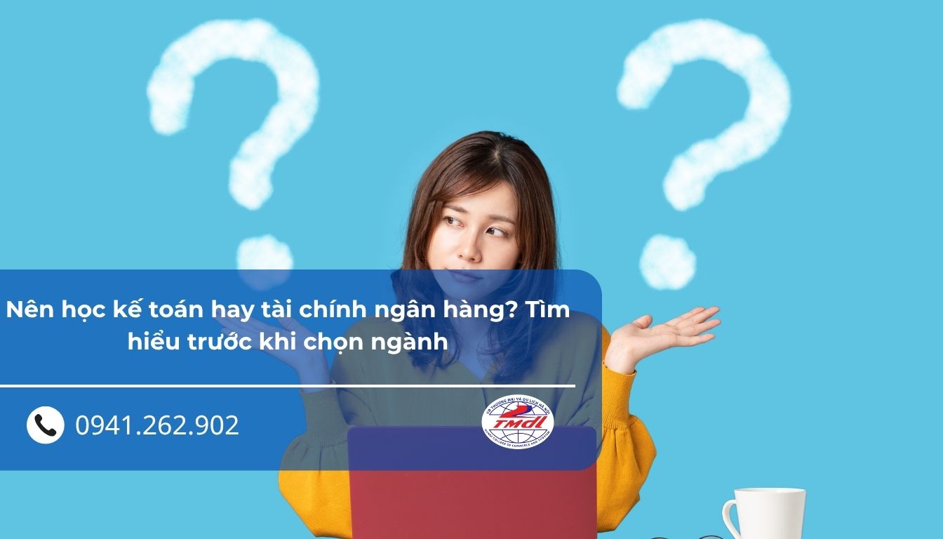 Nên học kế toán hay tài chính ngân hàng? Tìm hiểu trước khi chọn ngành